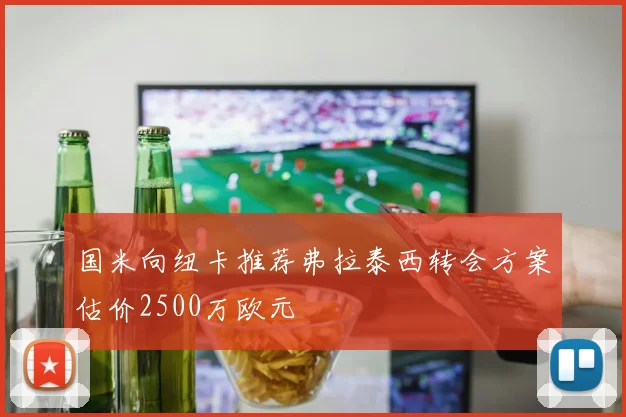 国米向纽卡推荐弗拉泰西转会方案估价2500万欧元