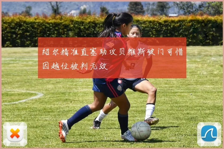 绍尔精准直塞助攻贝维斯破门可惜因越位被判无效
