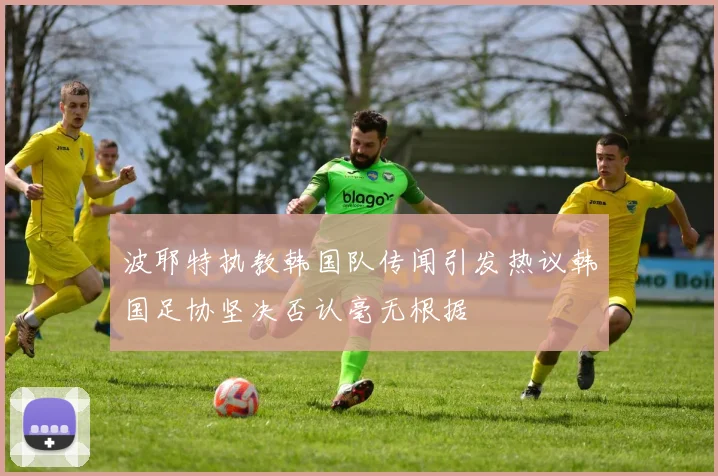波耶特执教韩国队传闻引发热议韩国足协坚决否认毫无根据