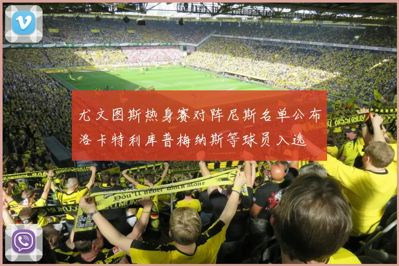 尤文图斯热身赛对阵尼斯名单公布洛卡特利库普梅纳斯等球员入选